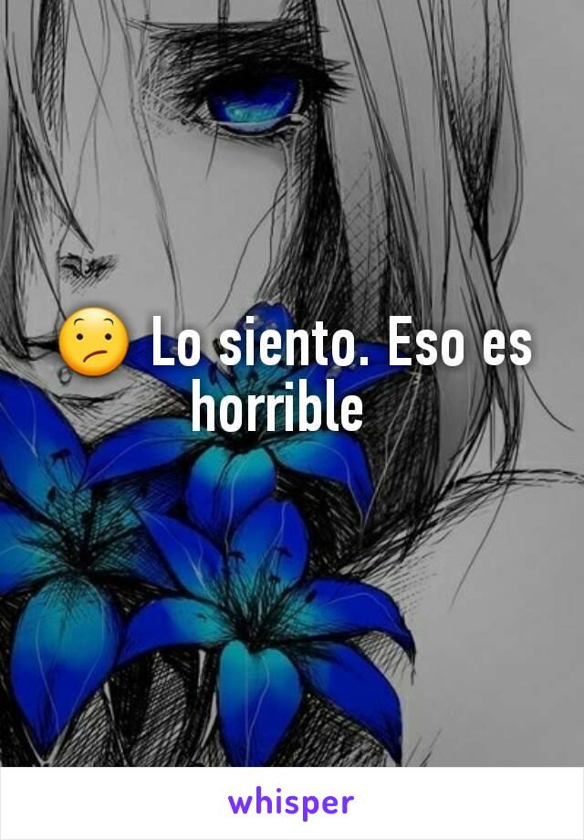 😕 Lo siento. Eso es horrible  