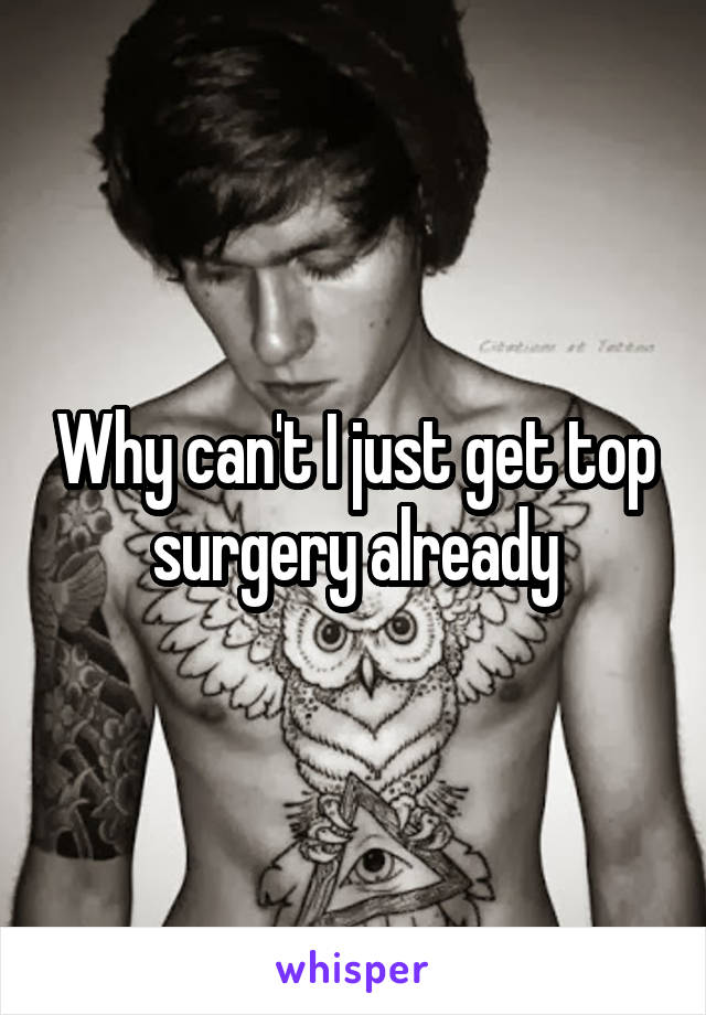 Why can't I just get top surgery already