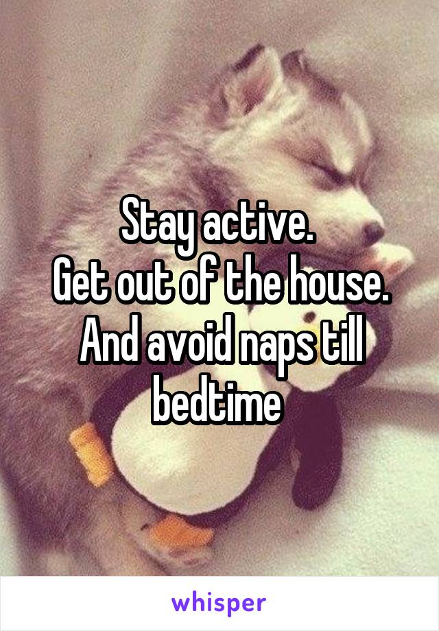 Stay active. 
Get out of the house.
And avoid naps till bedtime 