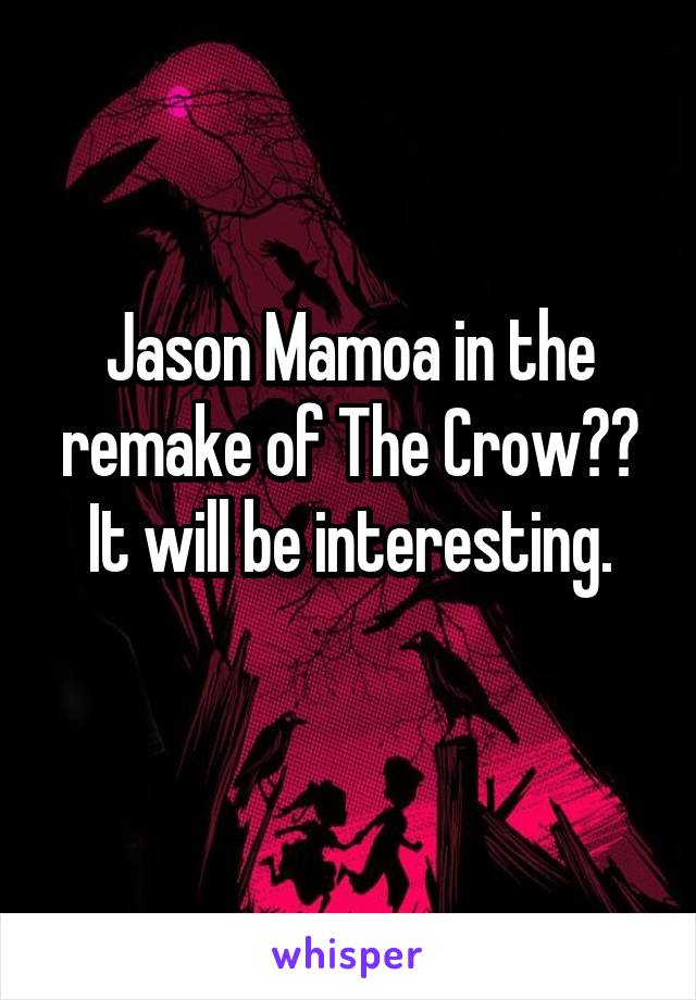 Jason Mamoa in the remake of The Crow??
It will be interesting.
