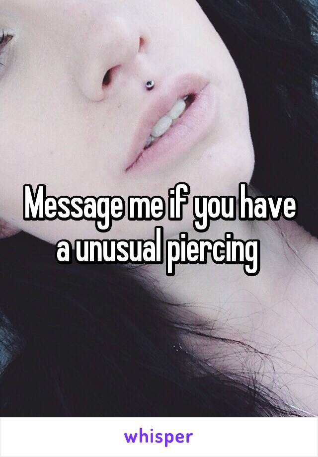 Message me if you have a unusual piercing 