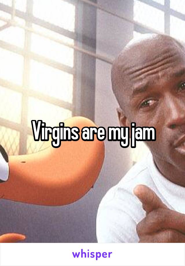 Virgins are my jam