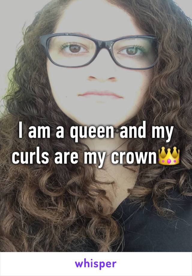 I am a queen and my curls are my crown👑