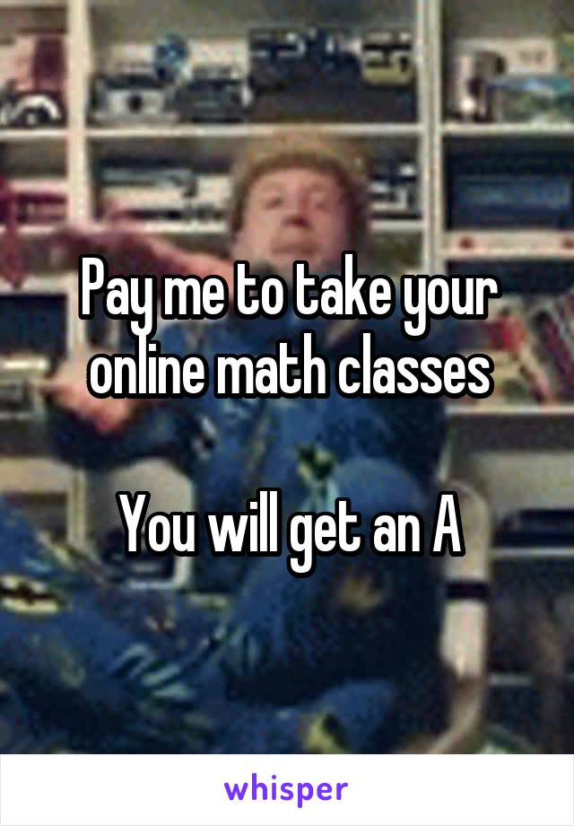 Pay me to take your online math classes

You will get an A