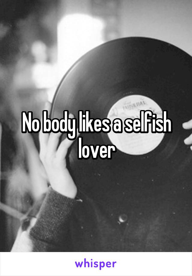 No body likes a selfish lover