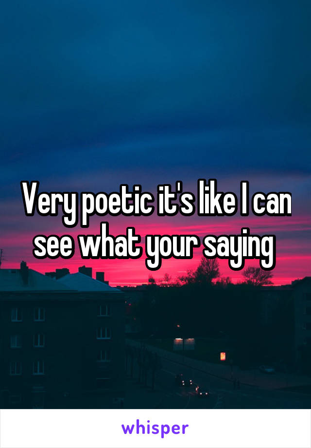 Very poetic it's like I can see what your saying 