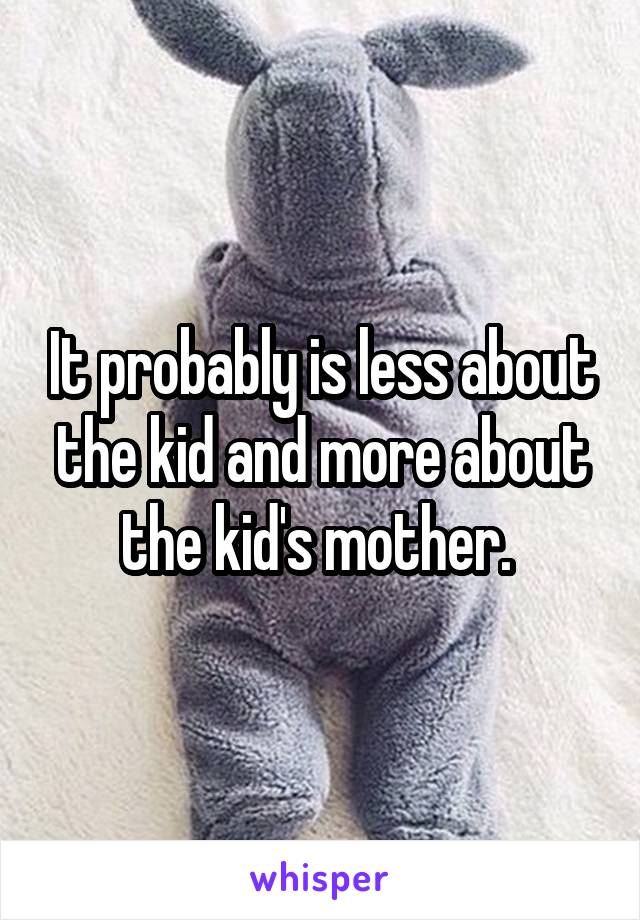 It probably is less about the kid and more about the kid's mother. 