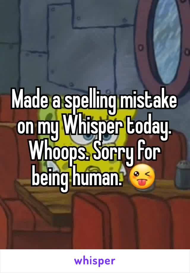 Made a spelling mistake on my Whisper today. Whoops. Sorry for being human. 😜