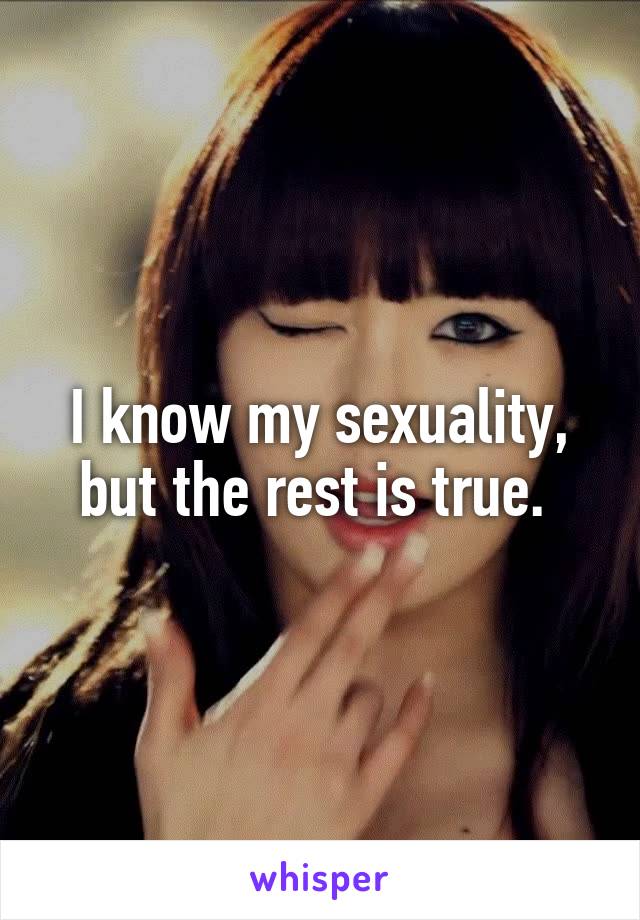 I know my sexuality, but the rest is true. 