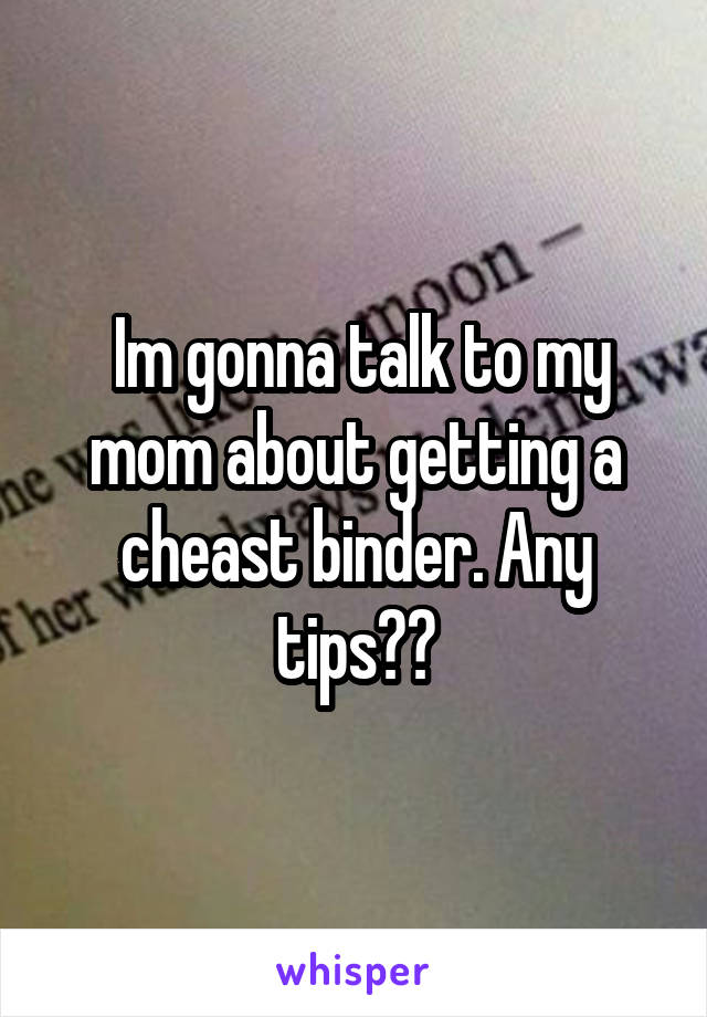  Im gonna talk to my mom about getting a cheast binder. Any tips??