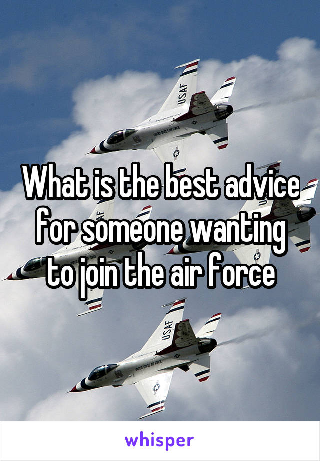 What is the best advice for someone wanting to join the air force