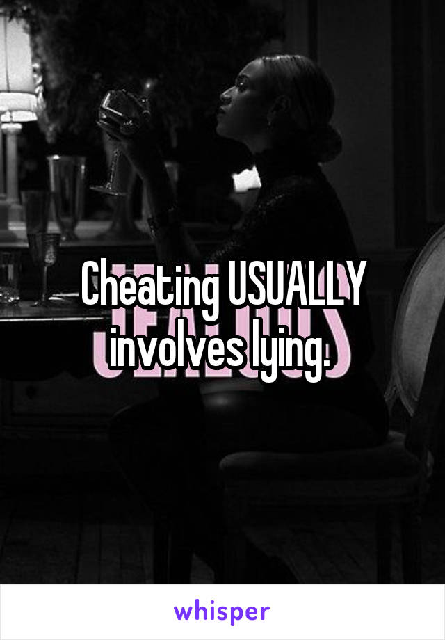 Cheating USUALLY involves lying. 