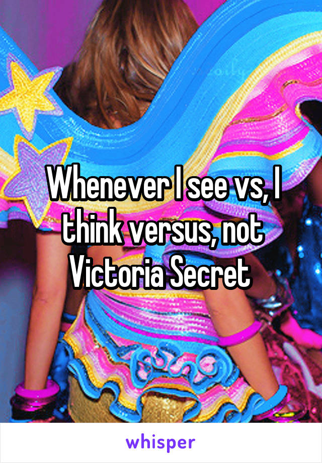 Whenever I see vs, I think versus, not Victoria Secret 