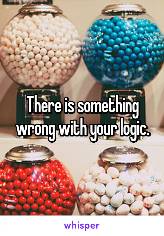 There is something wrong with your logic.