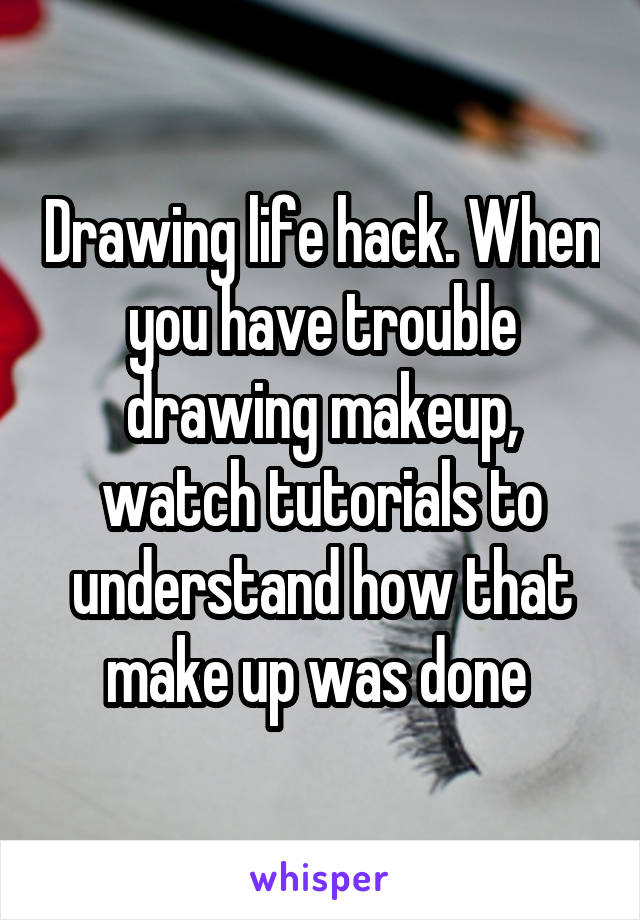 Drawing life hack. When you have trouble drawing makeup, watch tutorials to understand how that make up was done 