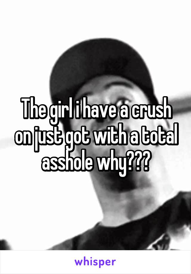 The girl i have a crush on just got with a total asshole why???