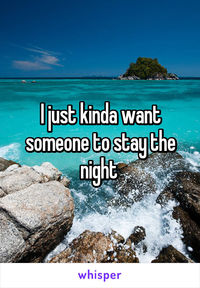 I just kinda want someone to stay the night 