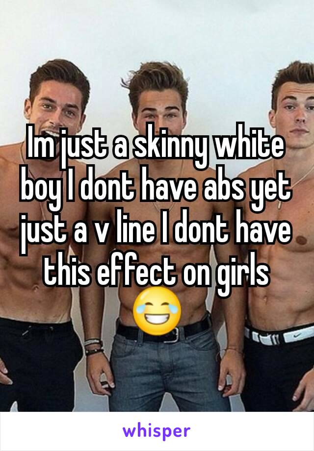 Im just a skinny white boy I dont have abs yet just a v line I dont have this effect on girls😂