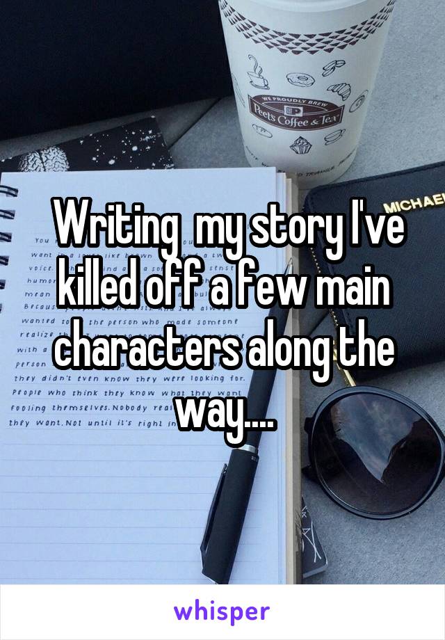  Writing  my story I've killed off a few main characters along the way....