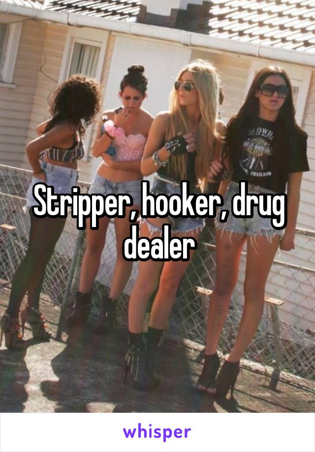 Stripper, hooker, drug dealer