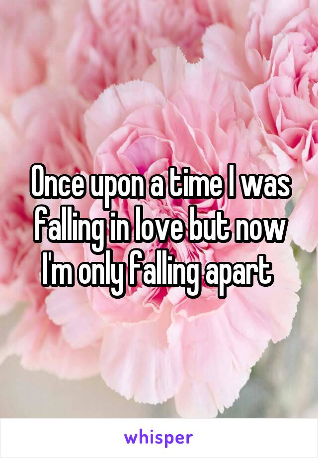 Once upon a time I was falling in love but now I'm only falling apart 