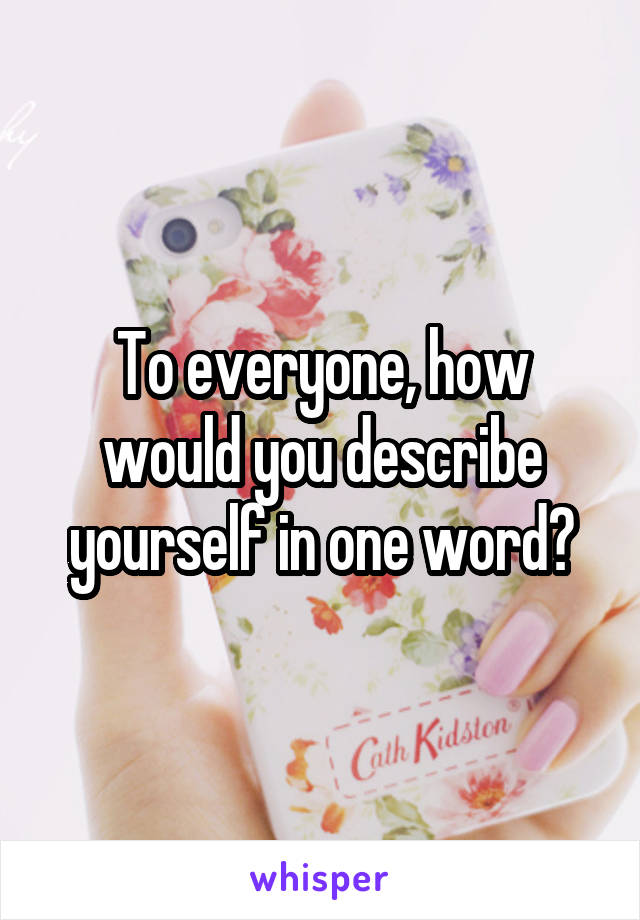 To everyone, how would you describe yourself in one word?