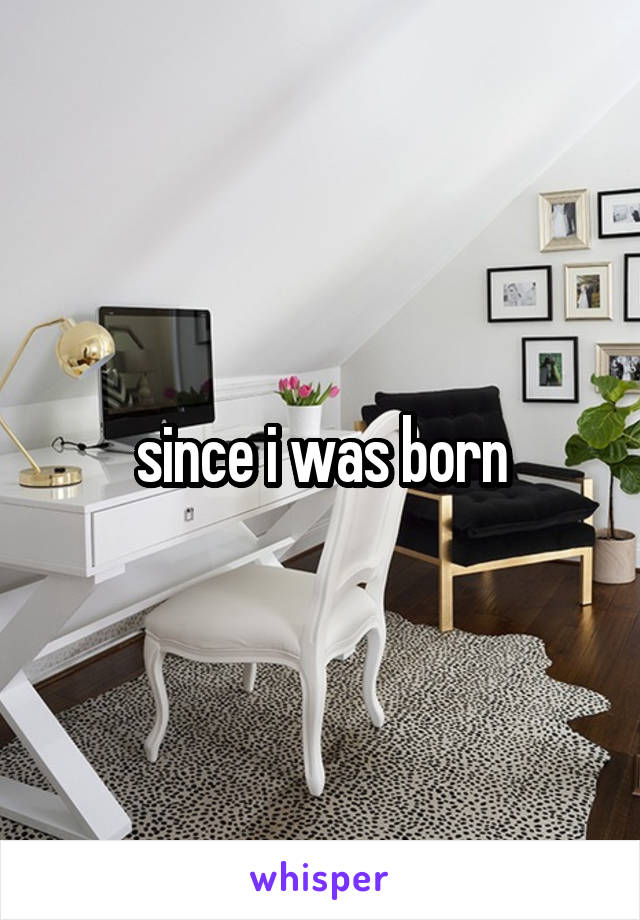 since i was born