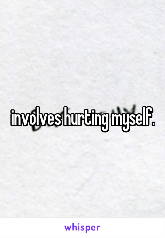 involves hurting myself.