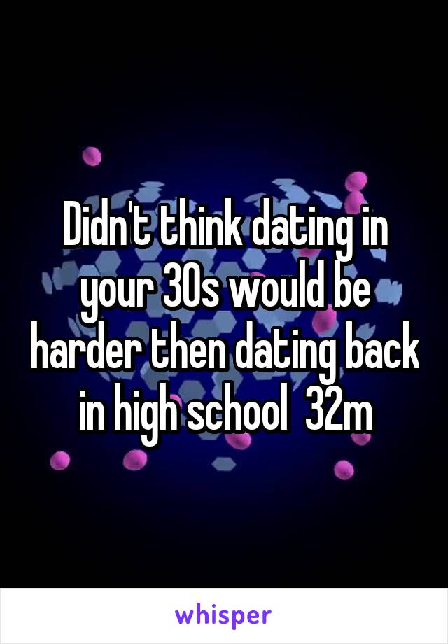 Didn't think dating in your 30s would be harder then dating back in high school  32m