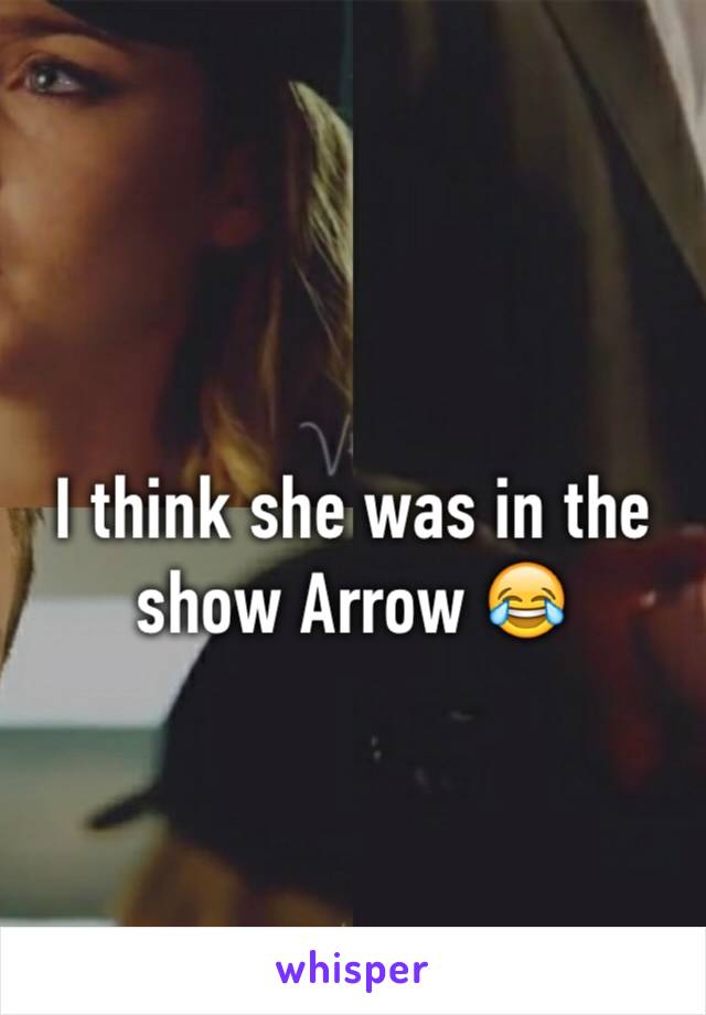 I think she was in the show Arrow 😂