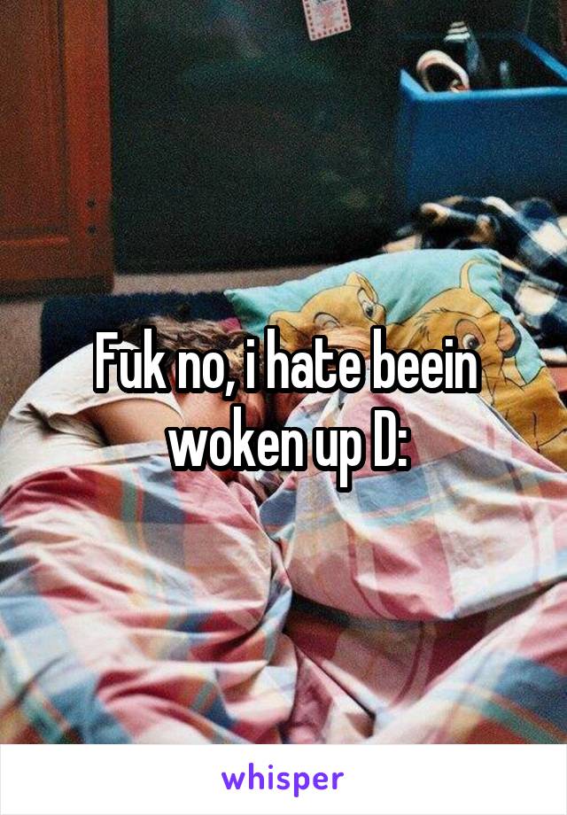 Fuk no, i hate beein woken up D: