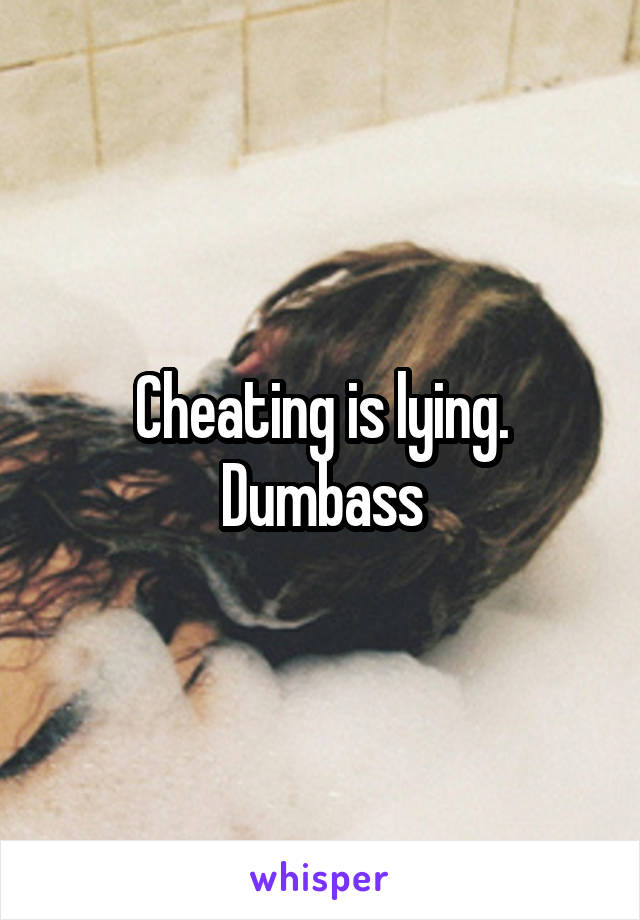 Cheating is lying. Dumbass