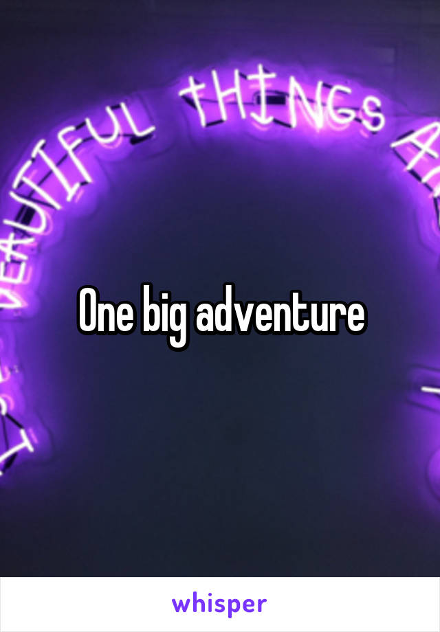 One big adventure