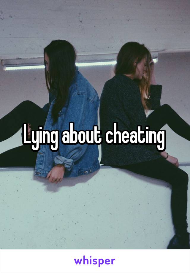Lying about cheating 