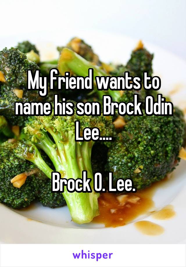 My friend wants to name his son Brock Odin Lee....

Brock O. Lee.