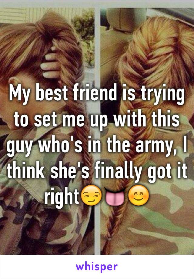 My best friend is trying to set me up with this guy who's in the army, I think she's finally got it right😏👅😊