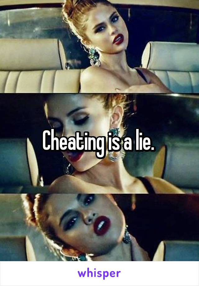 Cheating is a lie. 