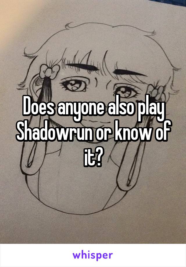 Does anyone also play Shadowrun or know of it?