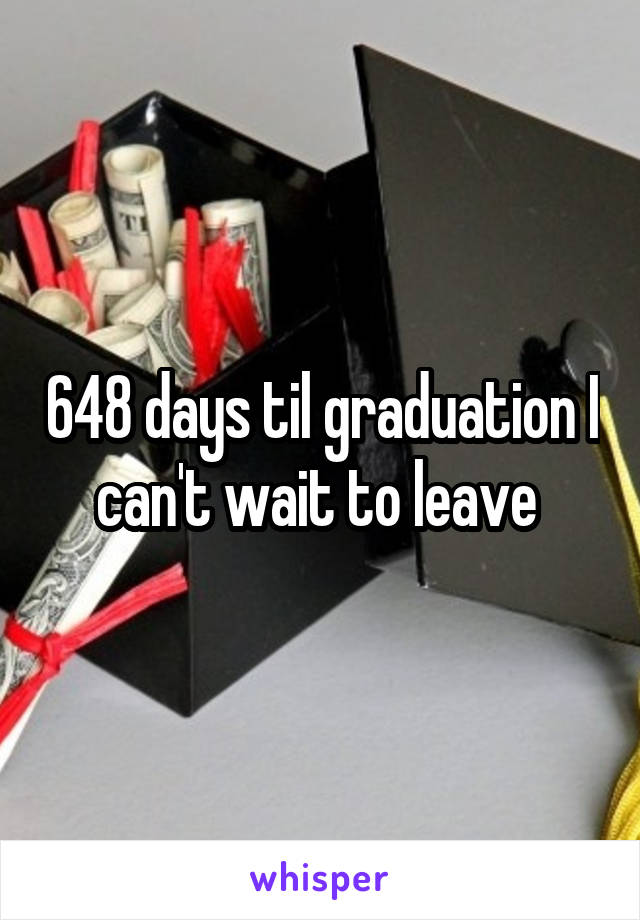 648 days til graduation I can't wait to leave 