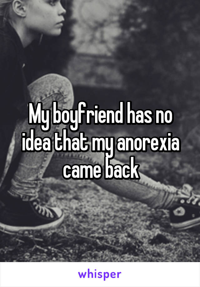 My boyfriend has no idea that my anorexia came back