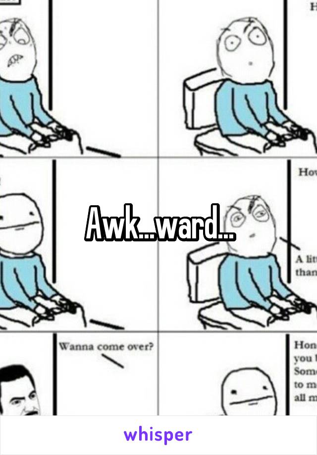 Awk...ward...