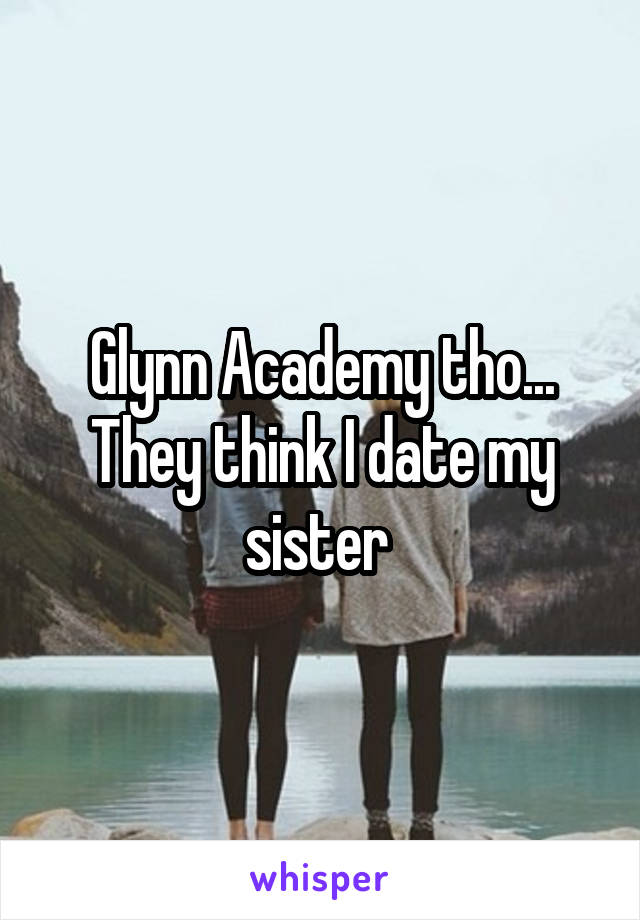 Glynn Academy tho...
They think I date my sister 