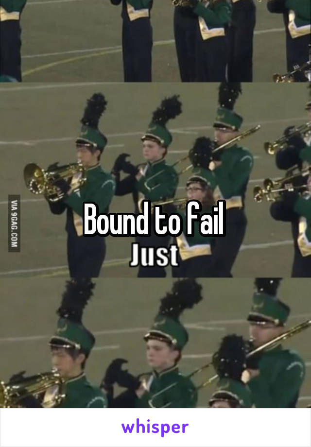 Bound to fail 