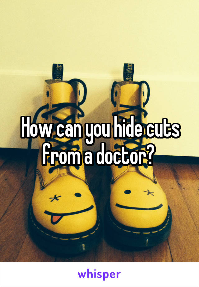 How can you hide cuts from a doctor? 