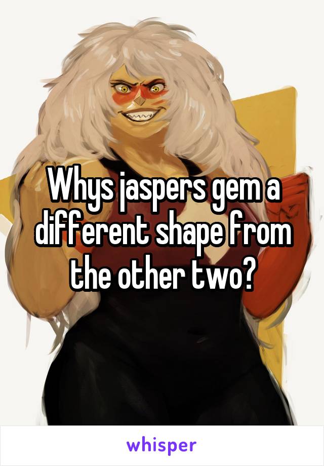 Whys jaspers gem a different shape from the other two?