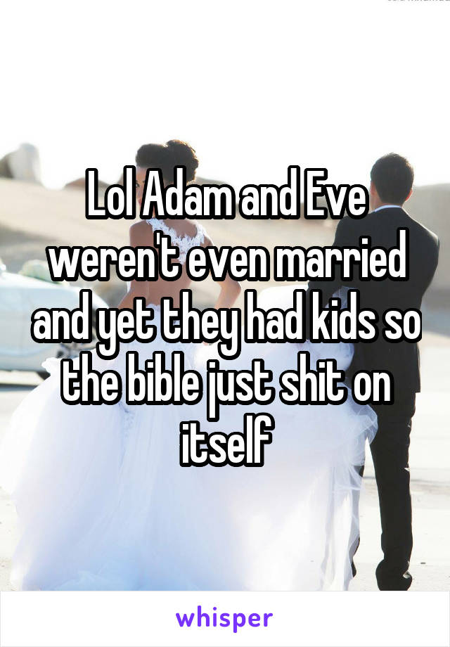 Lol Adam and Eve weren't even married and yet they had kids so the bible just shit on itself