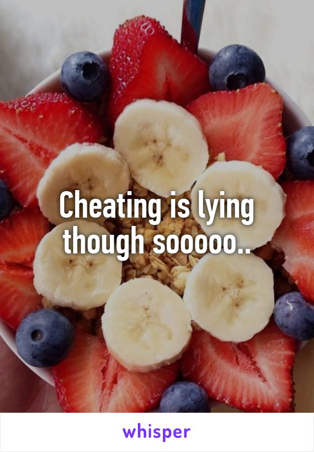 Cheating is lying though sooooo..