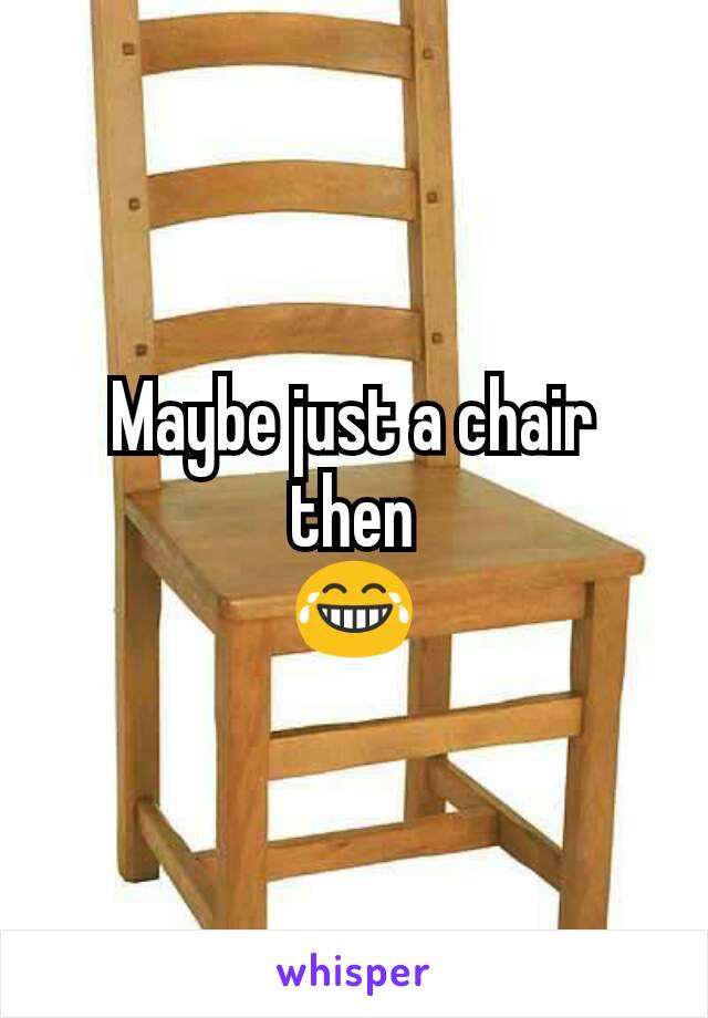 Maybe just a chair then
😂