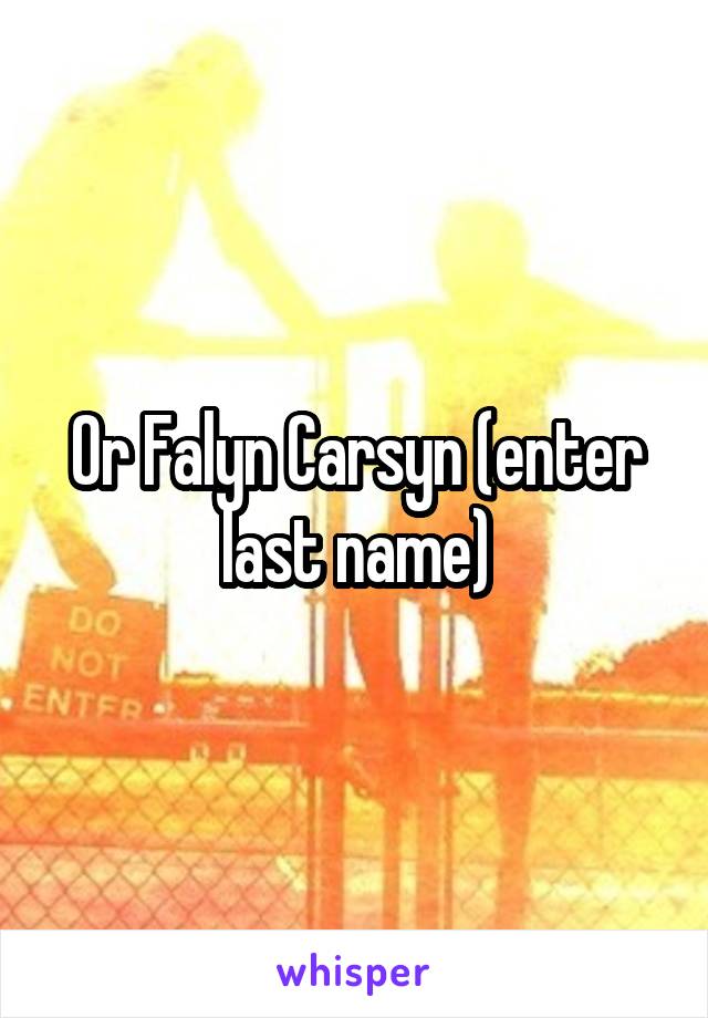 Or Falyn Carsyn (enter last name)