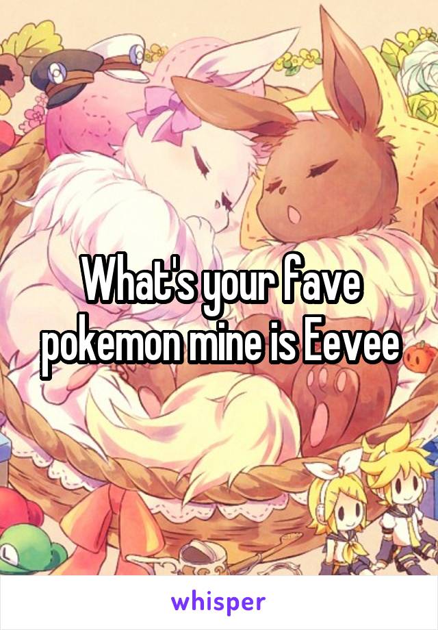 What's your fave pokemon mine is Eevee